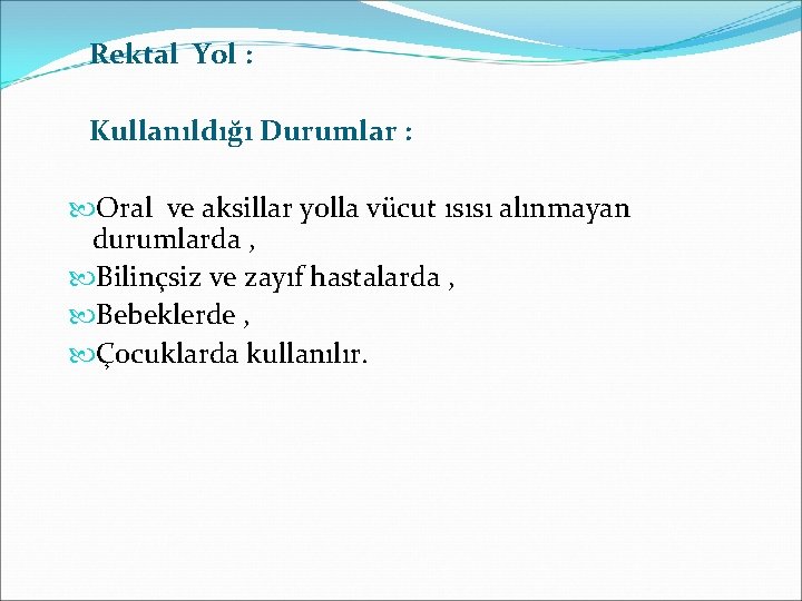 Rektal Yol : Kullanıldığı Durumlar : Oral ve aksillar yolla vücut ısısı alınmayan durumlarda