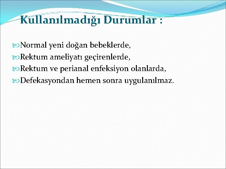 Kullanılmadığı Durumlar : Normal yeni doğan bebeklerde, Rektum ameliyatı geçirenlerde, Rektum ve perianal enfeksiyon