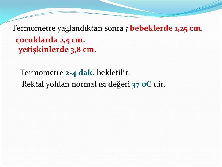 Termometre yağlandıktan sonra ; bebeklerde 1, 25 cm. çocuklarda 2, 5 cm. yetişkinlerde 3,