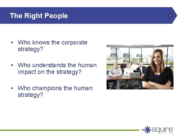 The Right People • Who knows the corporate strategy? • Who understands the human The Right People • Who knows the corporate strategy? • Who understands the human