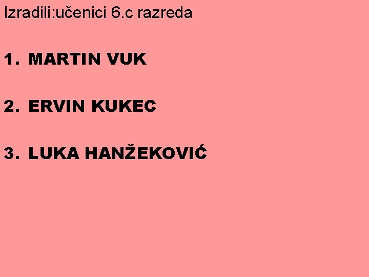 Izradili: učenici 6. c razreda 1. MARTIN VUK 2. ERVIN KUKEC 3. LUKA HANŽEKOVIĆ