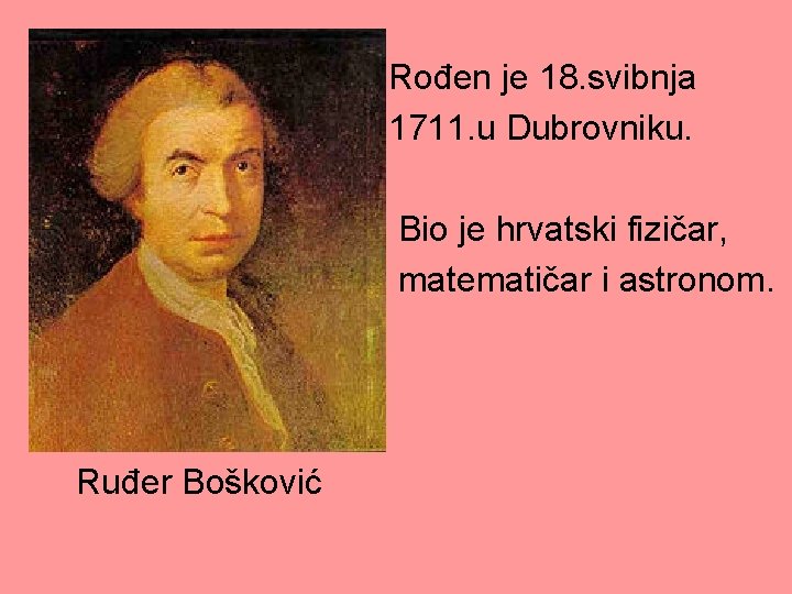 Rođen je 18. svibnja 1711. u Dubrovniku. Bio je hrvatski fizičar, matematičar i astronom.