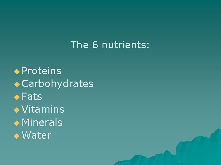 The 6 nutrients: u Proteins u Carbohydrates u Fats u Vitamins u Minerals u