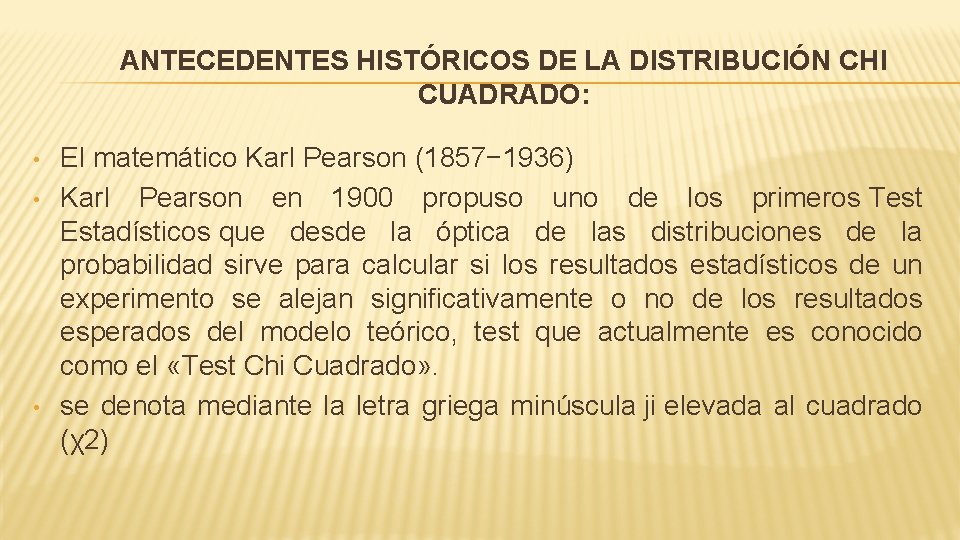 ANTECEDENTES HISTÓRICOS DE LA DISTRIBUCIÓN CHI CUADRADO: • • • El matemático Karl Pearson