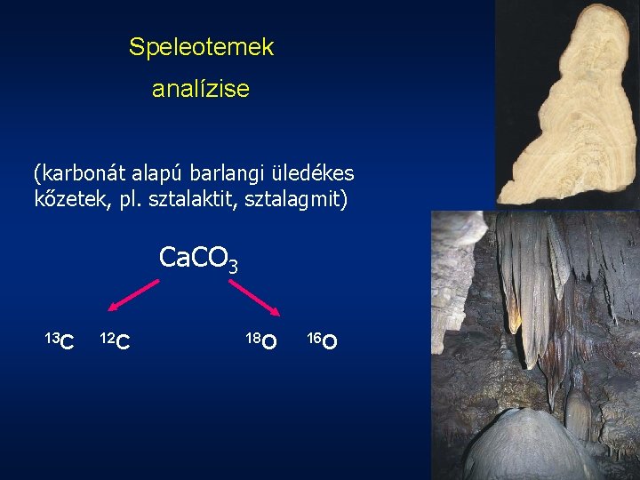 Speleotemek analízise (karbonát alapú barlangi üledékes kőzetek, pl. sztalaktit, sztalagmit) Ca. CO 3 13