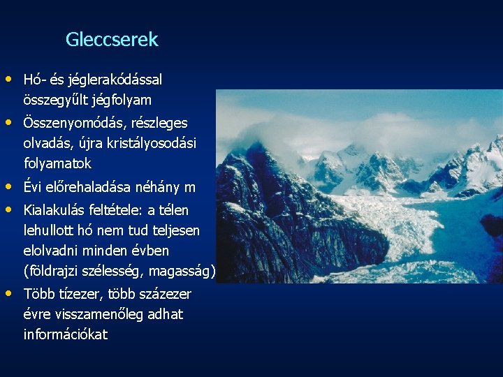 Gleccserek • Hó- és jéglerakódással összegyűlt jégfolyam • Összenyomódás, részleges olvadás, újra kristályosodási folyamatok