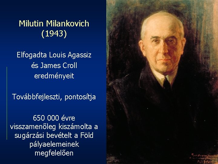 Milutin Milankovich (1943) Elfogadta Louis Agassiz és James Croll eredményeit Továbbfejleszti, pontosítja 650 000