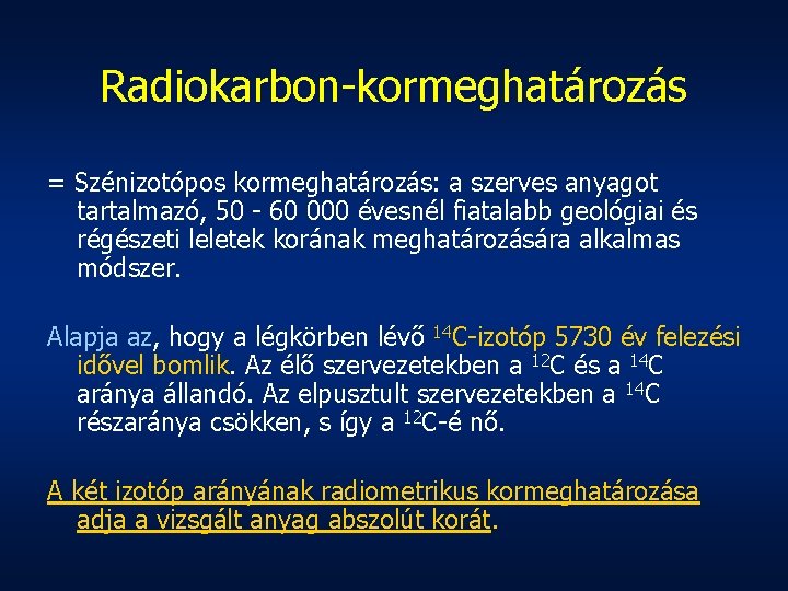 Radiokarbon-kormeghatározás = Szénizotópos kormeghatározás: a szerves anyagot tartalmazó, 50 - 60 000 évesnél fiatalabb