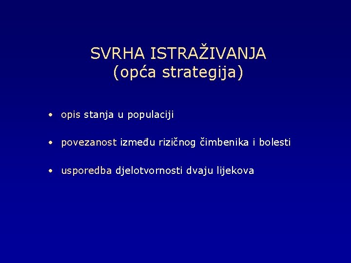 SVRHA ISTRAŽIVANJA (opća strategija) • opis stanja u populaciji • povezanost između rizičnog čimbenika