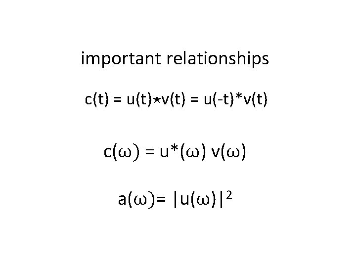 important relationships c(t) = u(t)⋆v(t) = u(-t)*v(t) c(ω) = u*(ω) v(ω) a(ω)= |u(ω)|2 