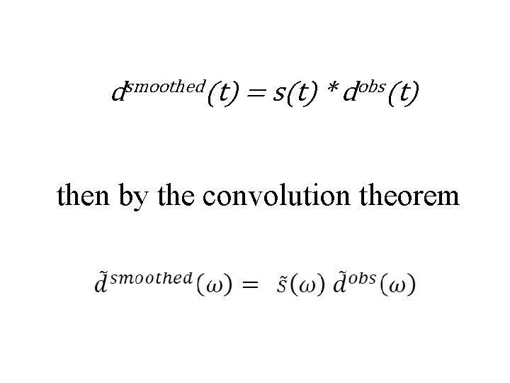 dsmoothed(t) = s(t) * dobs(t) then by the convolution theorem 