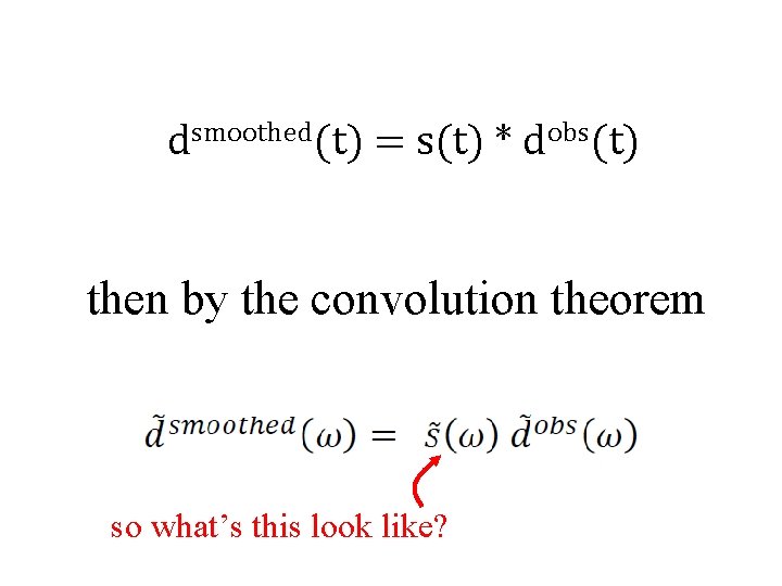 dsmoothed(t) = s(t) * dobs(t) then by the convolution theorem so what’s this look