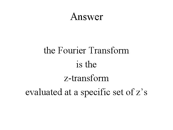 Answer the Fourier Transform is the z-transform evaluated at a specific set of z’s