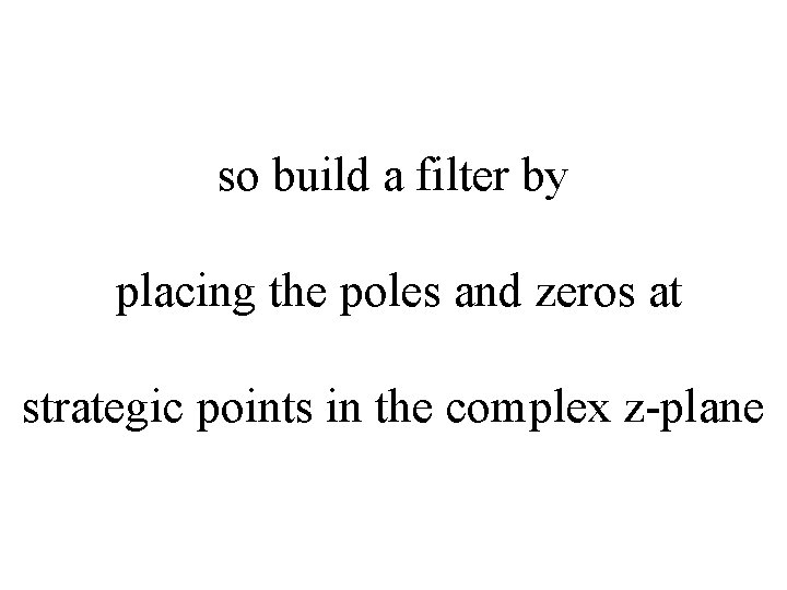 so build a filter by placing the poles and zeros at strategic points in