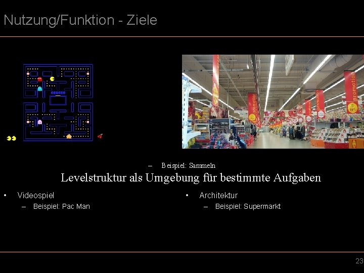 Nutzung/Funktion - Ziele – Beispiel: Sammeln Levelstruktur als Umgebung für bestimmte Aufgaben • Videospiel