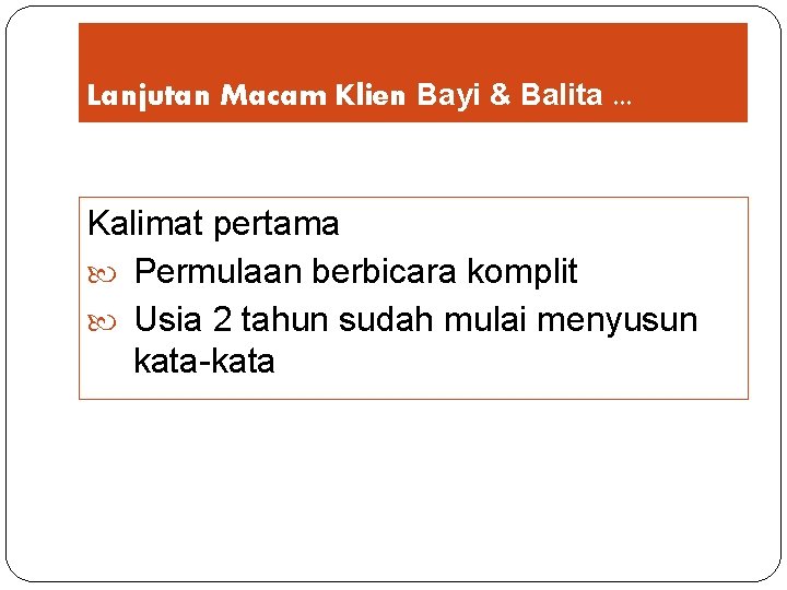 Lanjutan Macam Klien Bayi & Balita. . . Kalimat pertama Permulaan berbicara komplit Usia