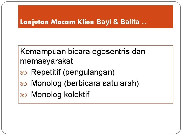 Lanjutan Macam Klien Bayi & Balita. . . Kemampuan bicara egosentris dan memasyarakat Repetitif