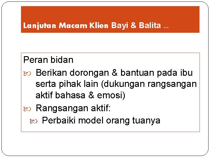 Lanjutan Macam Klien Bayi & Balita. . . Peran bidan Berikan dorongan & bantuan