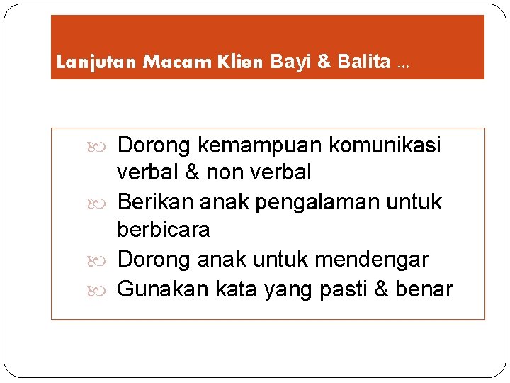 Lanjutan Macam Klien Bayi & Balita. . . Dorong kemampuan komunikasi verbal & non