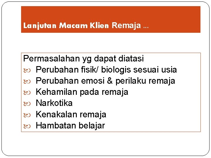 Lanjutan Macam Klien Remaja. . . Permasalahan yg dapat diatasi Perubahan fisik/ biologis sesuai