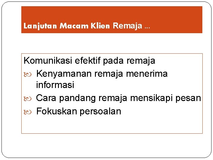 Lanjutan Macam Klien Remaja. . . Komunikasi efektif pada remaja Kenyamanan remaja menerima informasi