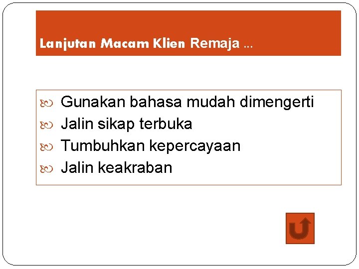 Lanjutan Macam Klien Remaja. . . Gunakan bahasa mudah dimengerti Jalin sikap terbuka Tumbuhkan