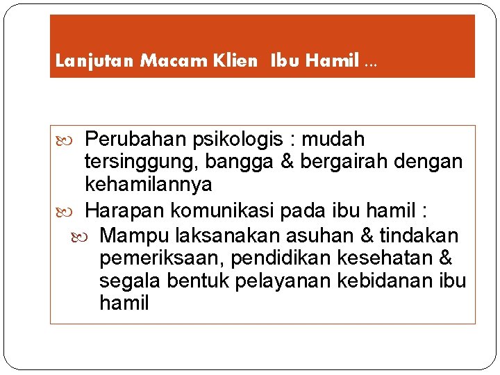 Lanjutan Macam Klien Ibu Hamil. . . Perubahan psikologis : mudah tersinggung, bangga &