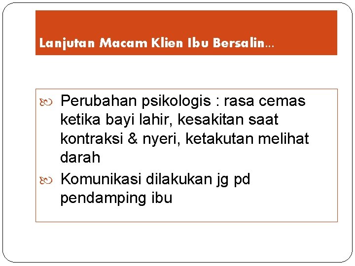 Lanjutan Macam Klien Ibu Bersalin. . . Perubahan psikologis : rasa cemas ketika bayi