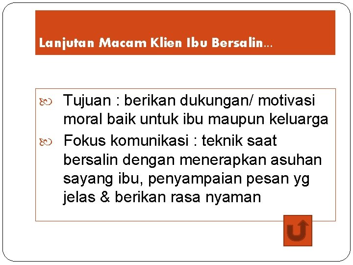 Lanjutan Macam Klien Ibu Bersalin. . . Tujuan : berikan dukungan/ motivasi moral baik