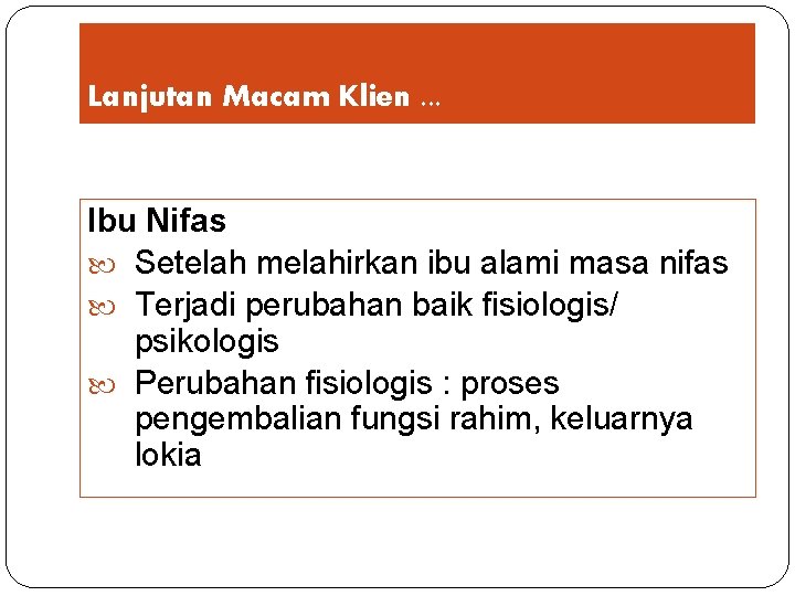 Lanjutan Macam Klien. . . Ibu Nifas Setelah melahirkan ibu alami masa nifas Terjadi