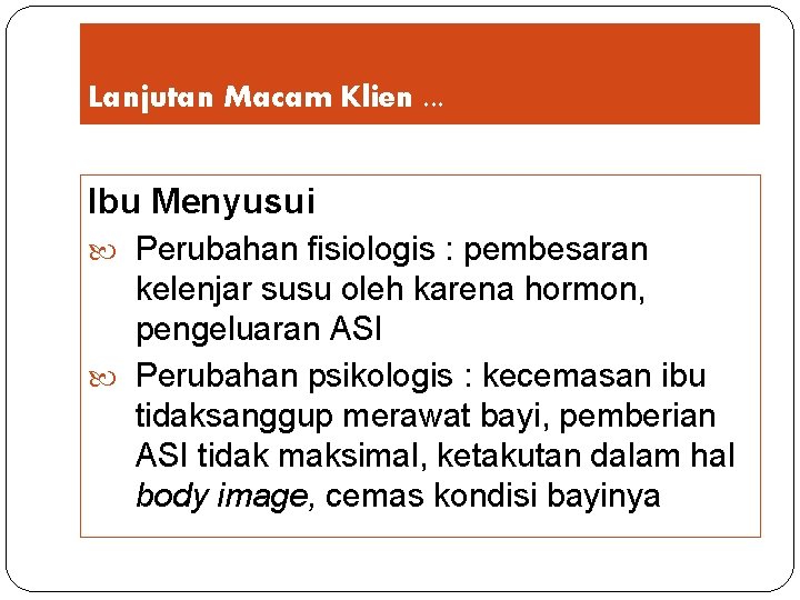 Lanjutan Macam Klien. . . Ibu Menyusui Perubahan fisiologis : pembesaran kelenjar susu oleh