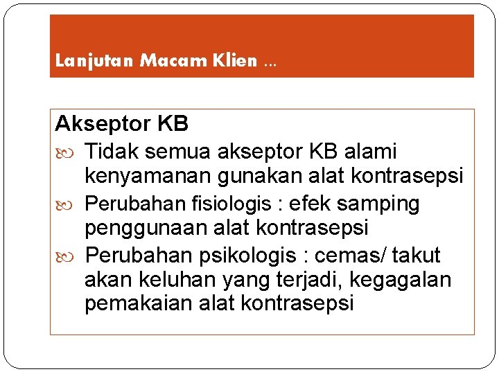 Lanjutan Macam Klien. . . Akseptor KB Tidak semua akseptor KB alami kenyamanan gunakan