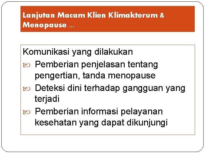 Lanjutan Macam Klien Klimakterum & Menopause. . . Komunikasi yang dilakukan Pemberian penjelasan tentang