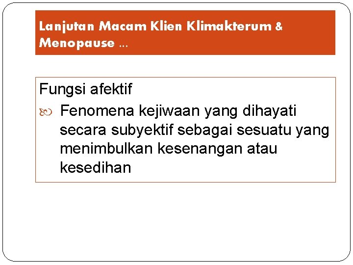 Lanjutan Macam Klien Klimakterum & Menopause. . . Fungsi afektif Fenomena kejiwaan yang dihayati