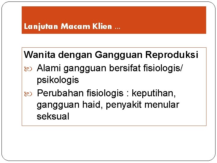 Lanjutan Macam Klien. . . Wanita dengan Gangguan Reproduksi Alami gangguan bersifat fisiologis/ psikologis