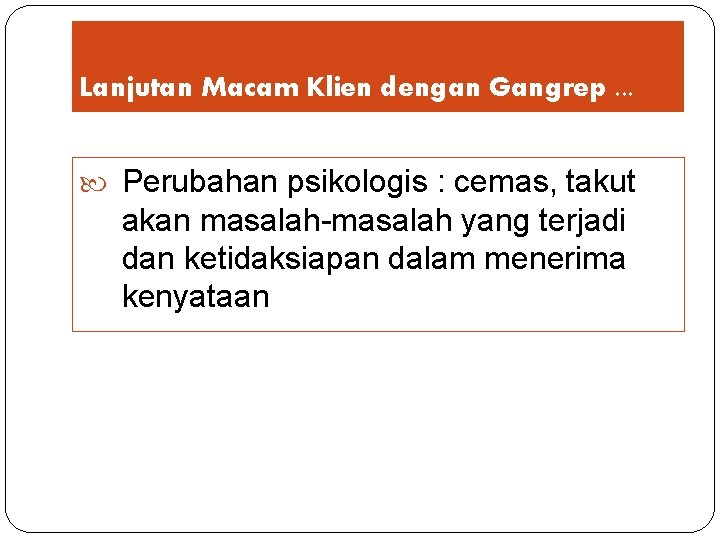 Lanjutan Macam Klien dengan Gangrep. . . Perubahan psikologis : cemas, takut akan masalah-masalah