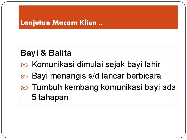 Lanjutan Macam Klien. . . Bayi & Balita Komunikasi dimulai sejak bayi lahir Bayi