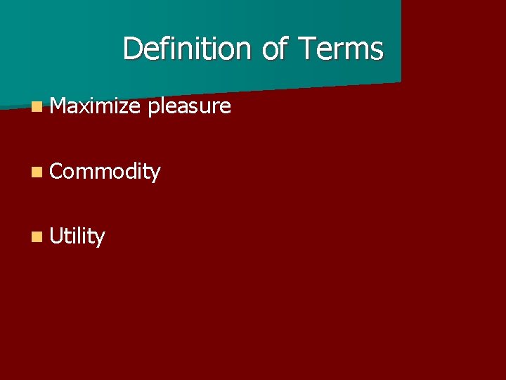 Definition of Terms n Maximize pleasure n Commodity n Utility 