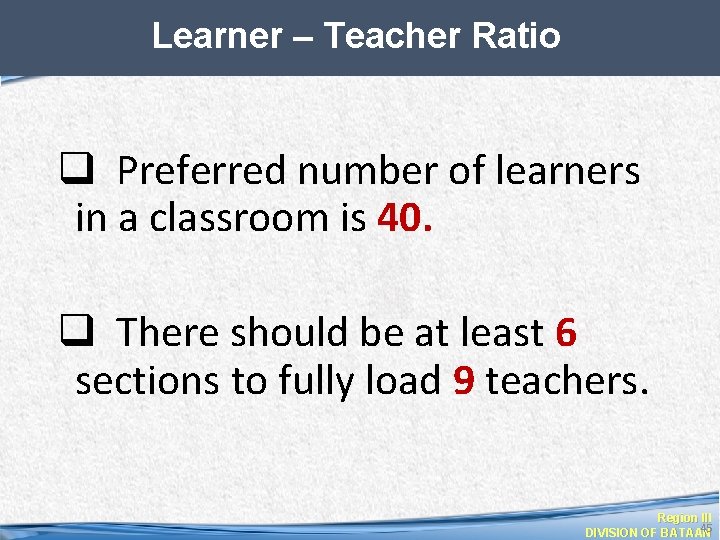 Learner – Teacher Ratio q Preferred number of learners in a classroom is 40.