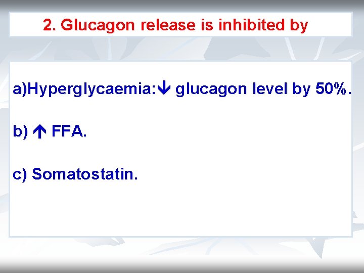 2. Glucagon release is inhibited by a)Hyperglycaemia: glucagon level by 50%. b) FFA. c)