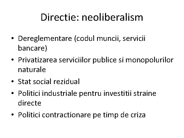 Directie: neoliberalism • Dereglementare (codul muncii, servicii bancare) • Privatizarea serviciilor publice si monopolurilor