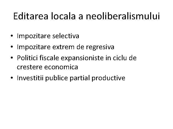 Editarea locala a neoliberalismului • Impozitare selectiva • Impozitare extrem de regresiva • Politici