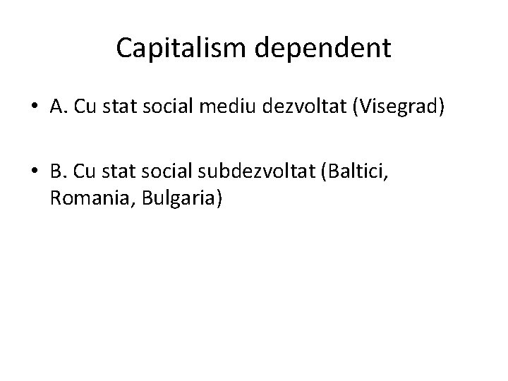 Capitalism dependent • A. Cu stat social mediu dezvoltat (Visegrad) • B. Cu stat