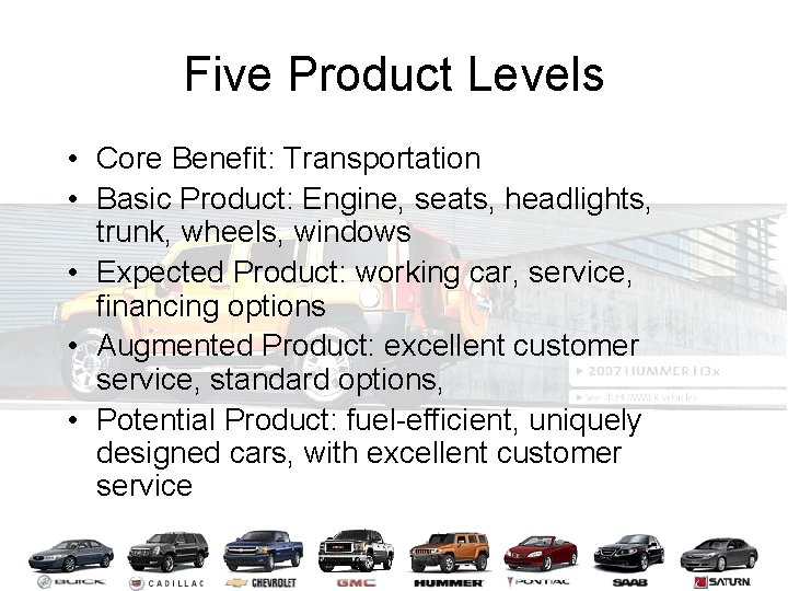 Five Product Levels • Core Benefit: Transportation • Basic Product: Engine, seats, headlights, trunk,