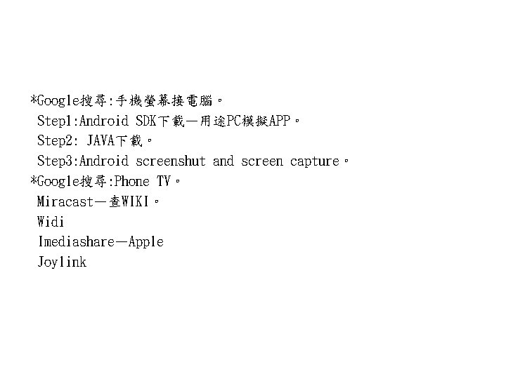 *Google搜尋: 手機螢幕接電腦。 Step 1: Android SDK下載—用途PC模擬APP。 Step 2: JAVA下載。 Step 3: Android screenshut and