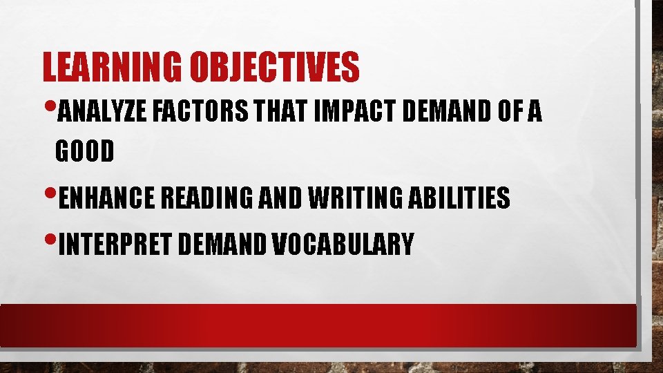 LEARNING OBJECTIVES • ANALYZE FACTORS THAT IMPACT DEMAND OF A GOOD • ENHANCE READING