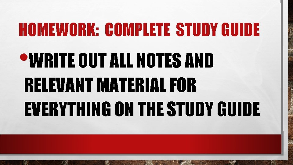 HOMEWORK: COMPLETE STUDY GUIDE • WRITE OUT ALL NOTES AND RELEVANT MATERIAL FOR EVERYTHING