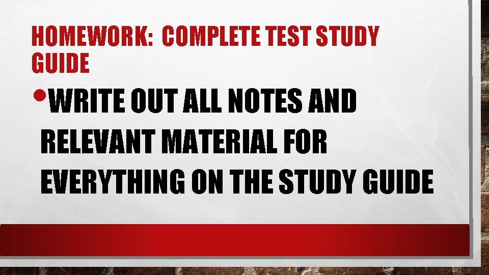 HOMEWORK: COMPLETE TEST STUDY GUIDE • WRITE OUT ALL NOTES AND RELEVANT MATERIAL FOR