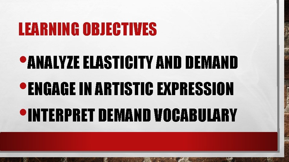 LEARNING OBJECTIVES • ANALYZE ELASTICITY AND DEMAND • ENGAGE IN ARTISTIC EXPRESSION • INTERPRET