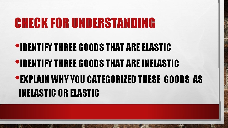 CHECK FOR UNDERSTANDING • IDENTIFY THREE GOODS THAT ARE ELASTIC • IDENTIFY THREE GOODS